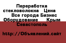 Переработка стекловолокна › Цена ­ 100 - Все города Бизнес » Оборудование   . Крым,Севастополь